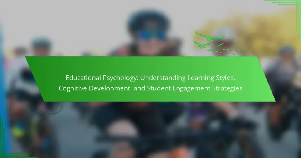 Educational Psychology: Understanding Learning Styles, Cognitive Development, and Student Engagement Strategies