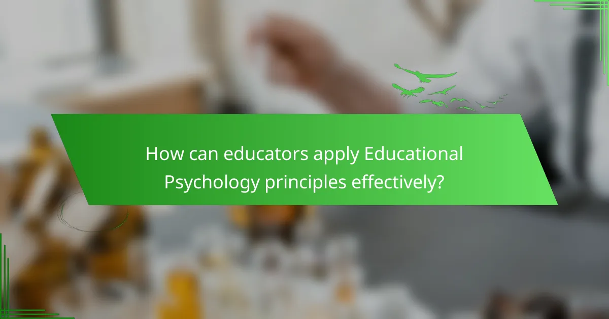 How can educators apply Educational Psychology principles effectively?