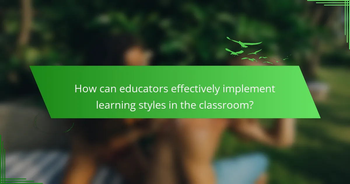 How can educators effectively implement learning styles in the classroom?