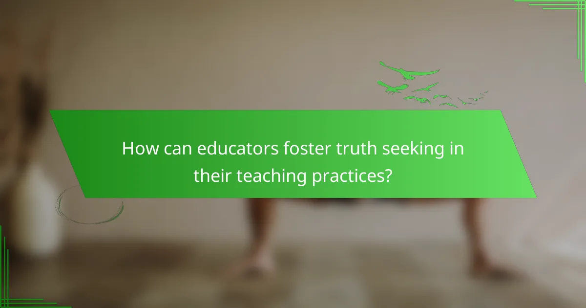 How can educators foster truth seeking in their teaching practices?