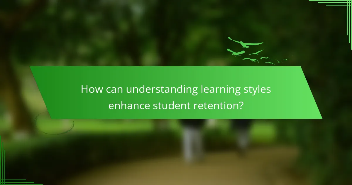 How can understanding learning styles enhance student retention?