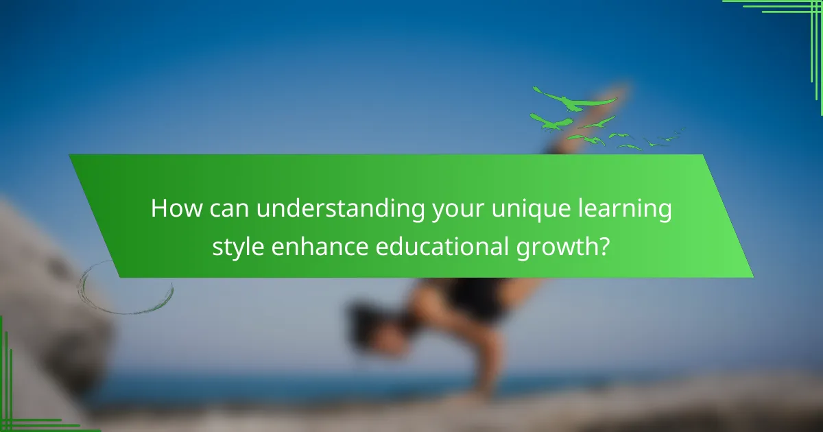How can understanding your unique learning style enhance educational growth?