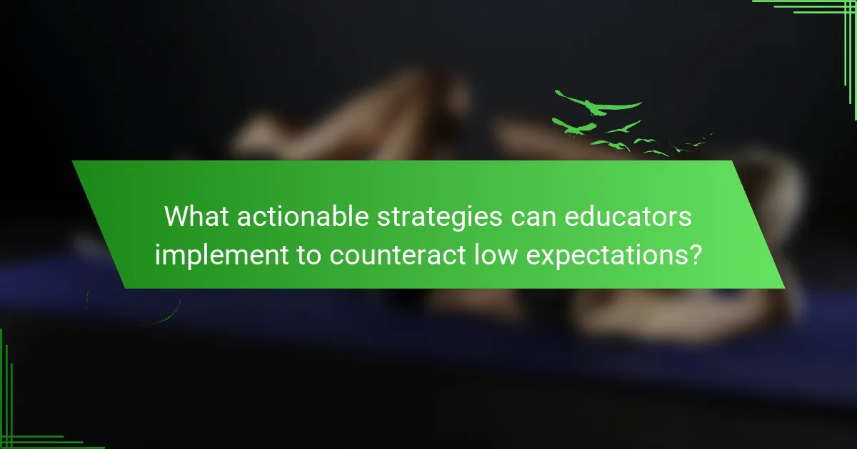 What actionable strategies can educators implement to counteract low expectations?
