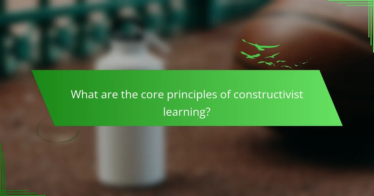 What are the core principles of constructivist learning?