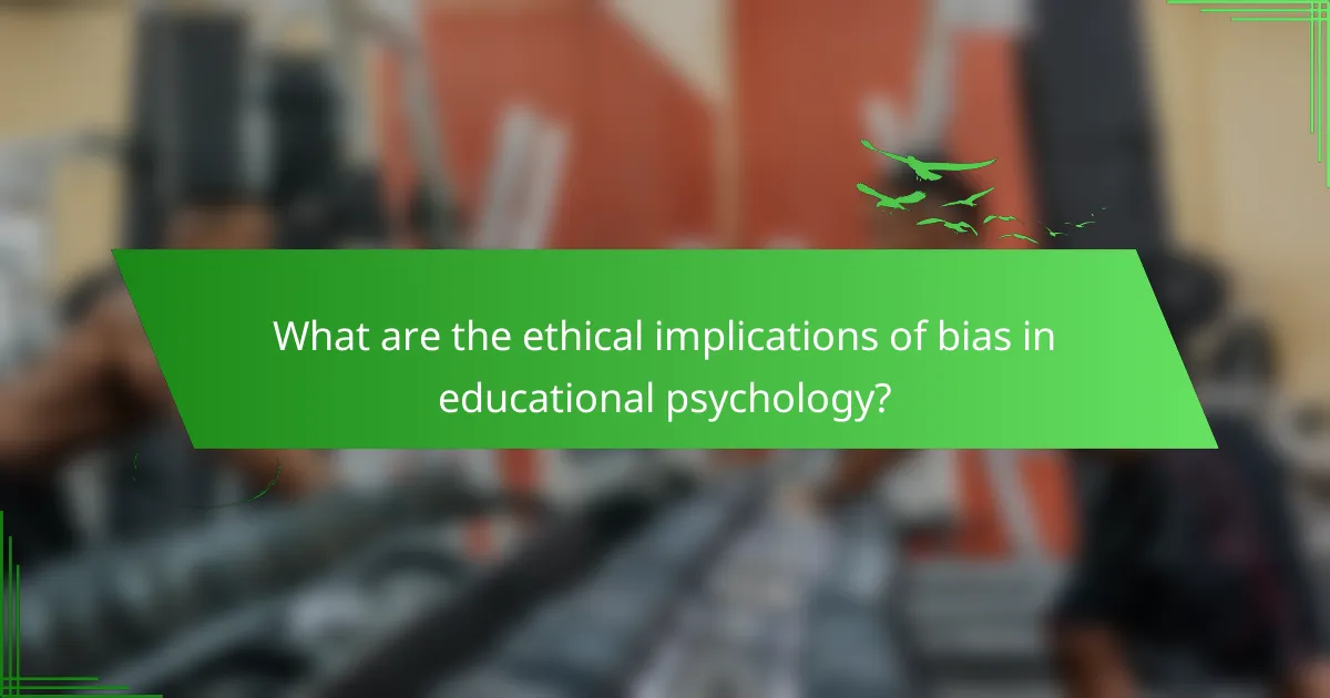 What are the ethical implications of bias in educational psychology?
