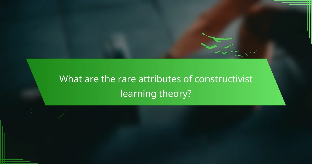 What are the rare attributes of constructivist learning theory?