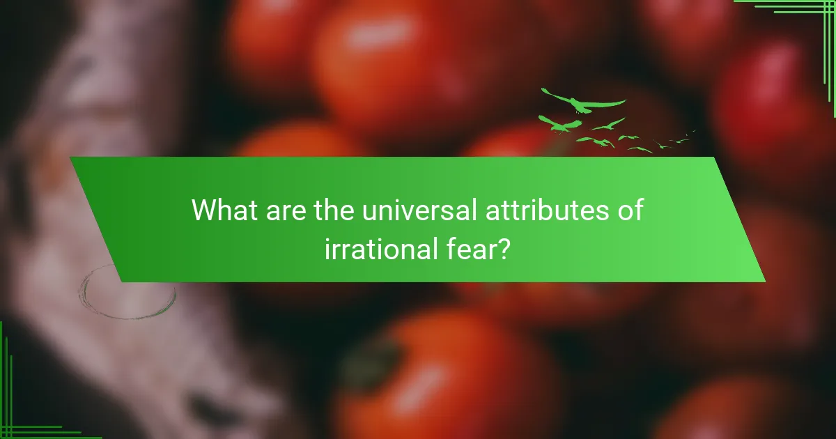 What are the universal attributes of irrational fear?