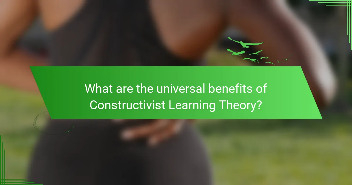 What are the universal benefits of Constructivist Learning Theory?