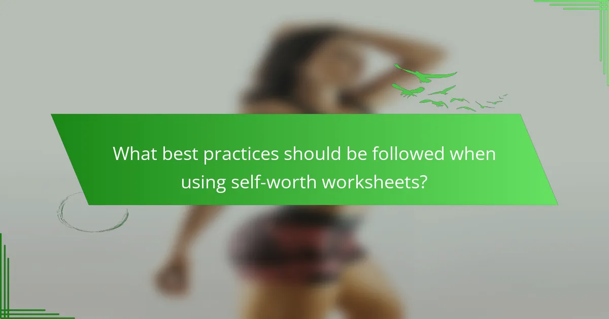What best practices should be followed when using self-worth worksheets?
