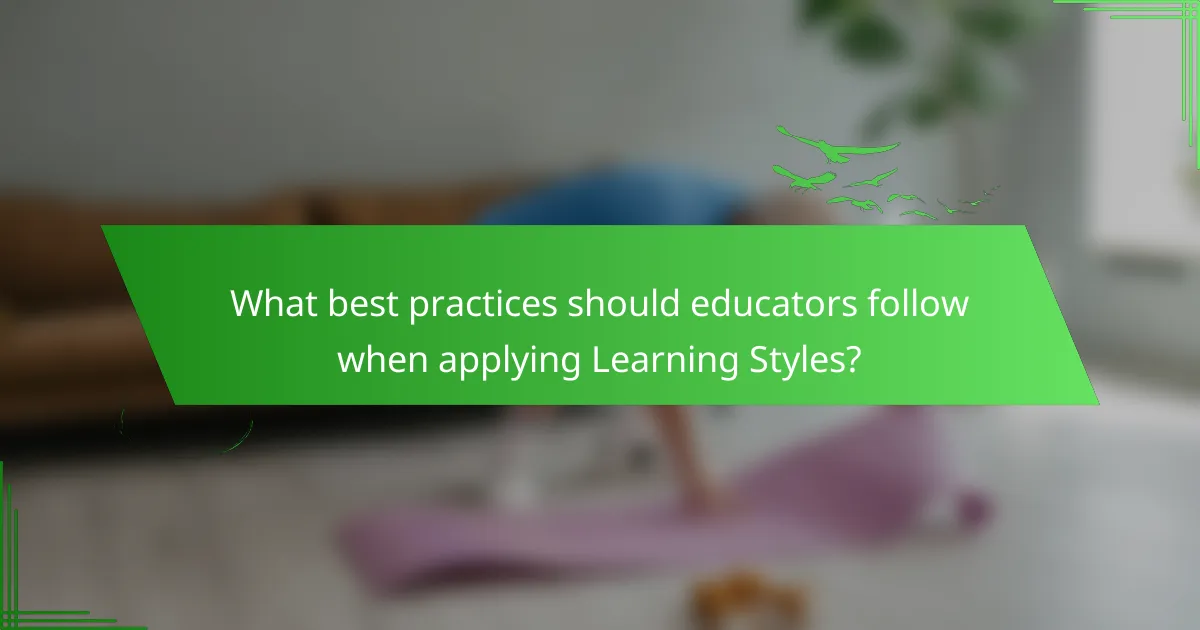 What best practices should educators follow when applying Learning Styles?