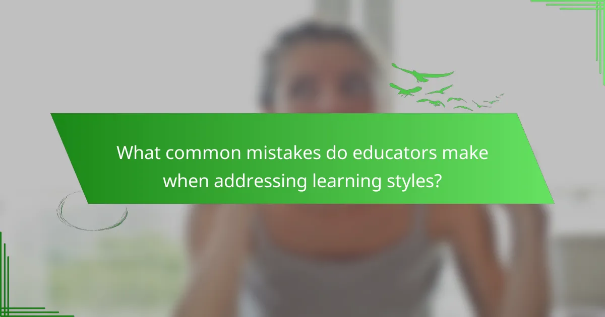 What common mistakes do educators make when addressing learning styles?