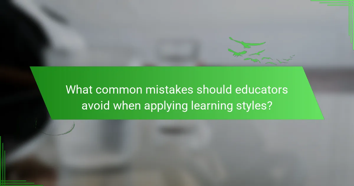 What common mistakes should educators avoid when applying learning styles?
