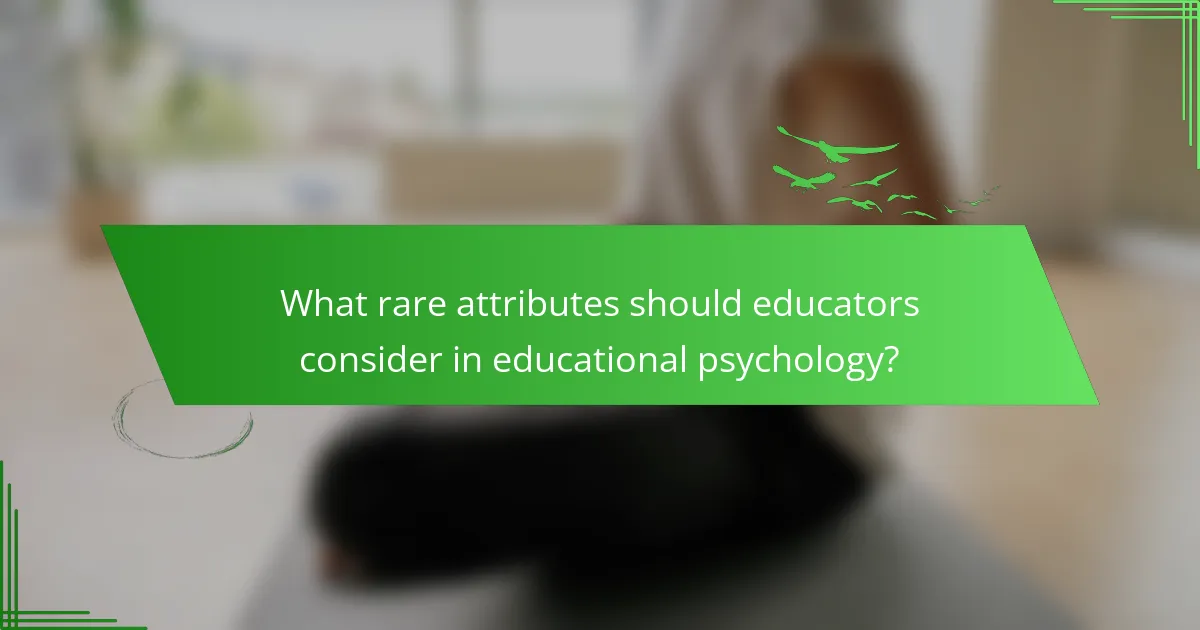 What rare attributes should educators consider in educational psychology?