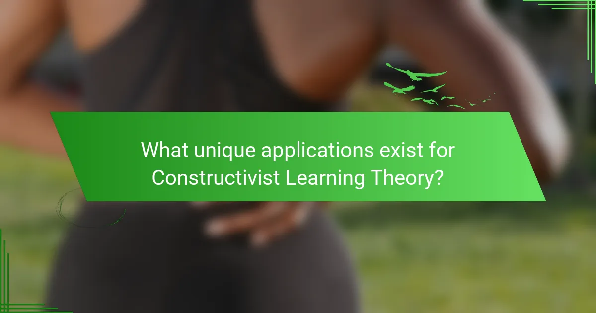 What unique applications exist for Constructivist Learning Theory?