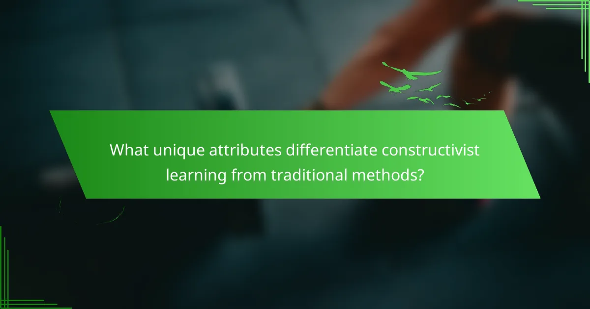 What unique attributes differentiate constructivist learning from traditional methods?