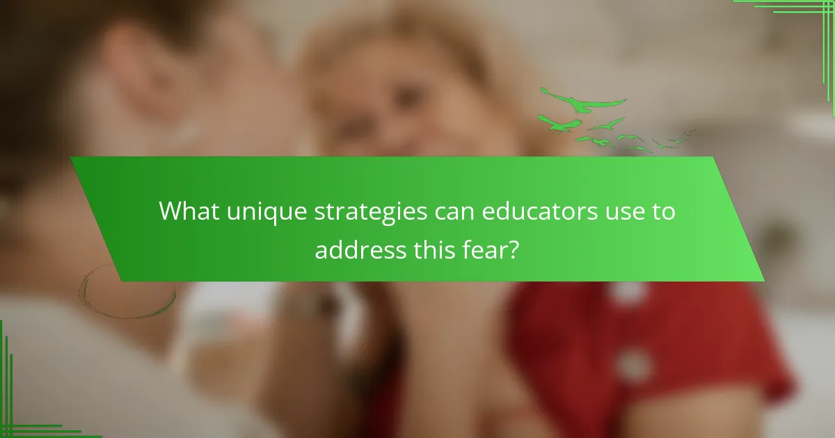 What unique strategies can educators use to address this fear?
